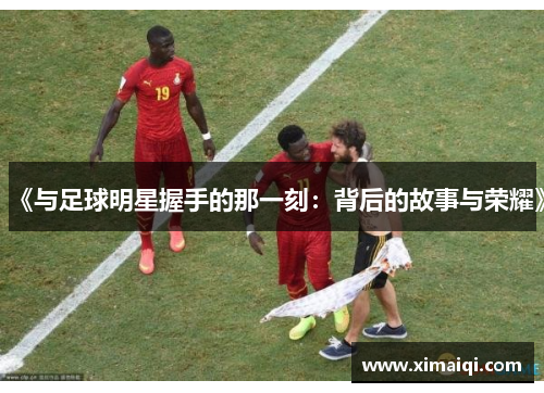 《与足球明星握手的那一刻：背后的故事与荣耀》