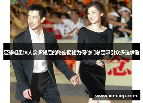 足球明星情人众多背后的秘密揭秘为何他们总是吸引众多追求者