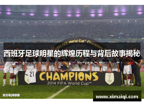 西班牙足球明星的辉煌历程与背后故事揭秘