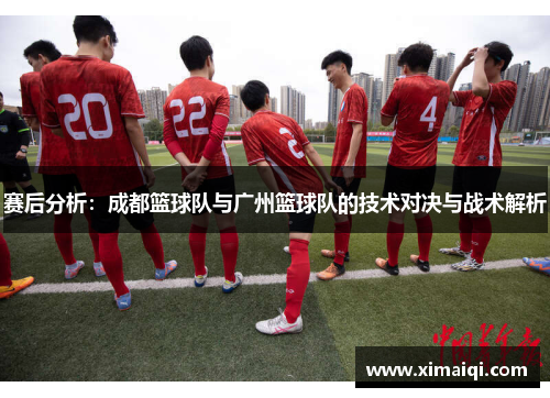 赛后分析：成都篮球队与广州篮球队的技术对决与战术解析