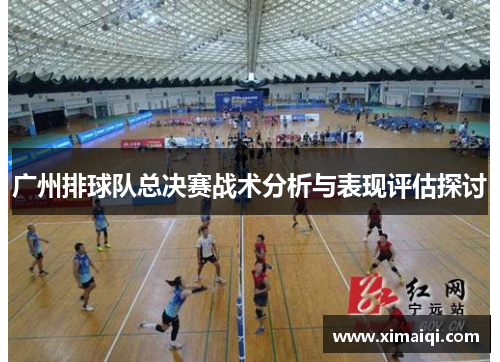 广州排球队总决赛战术分析与表现评估探讨