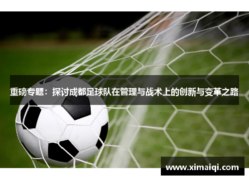 重磅专题：探讨成都足球队在管理与战术上的创新与变革之路