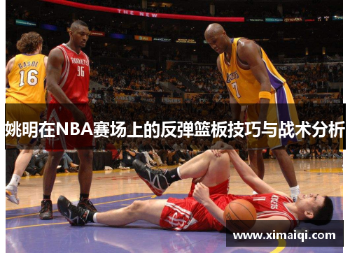姚明在NBA赛场上的反弹篮板技巧与战术分析