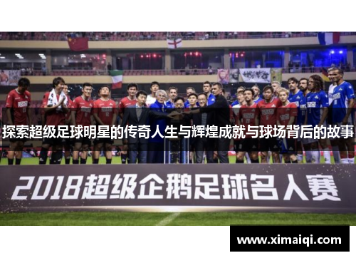 探索超级足球明星的传奇人生与辉煌成就与球场背后的故事