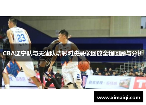 CBA辽宁队与天津队精彩对决录像回放全程回顾与分析