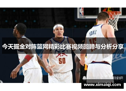 今天掘金对阵篮网精彩比赛视频回顾与分析分享