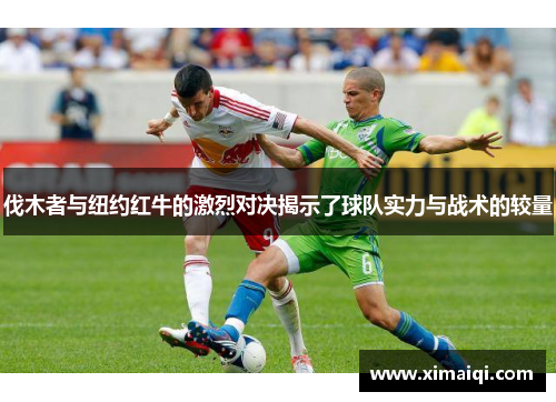 伐木者与纽约红牛的激烈对决揭示了球队实力与战术的较量