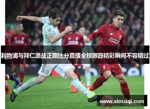 利物浦与拜仁激战正酣比分直播全程跟踪精彩瞬间不容错过