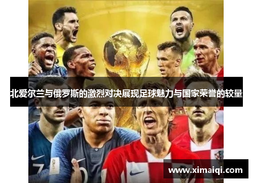 北爱尔兰与俄罗斯的激烈对决展现足球魅力与国家荣誉的较量