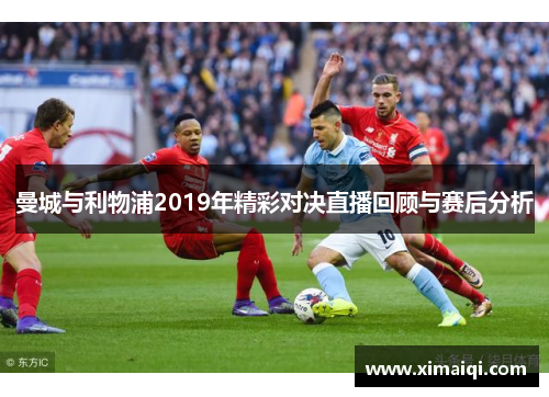 曼城与利物浦2019年精彩对决直播回顾与赛后分析