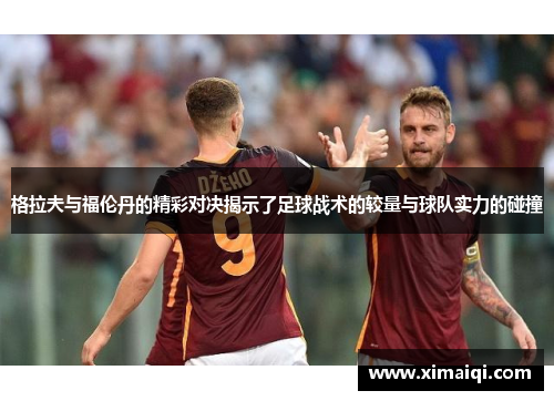 格拉夫与福伦丹的精彩对决揭示了足球战术的较量与球队实力的碰撞