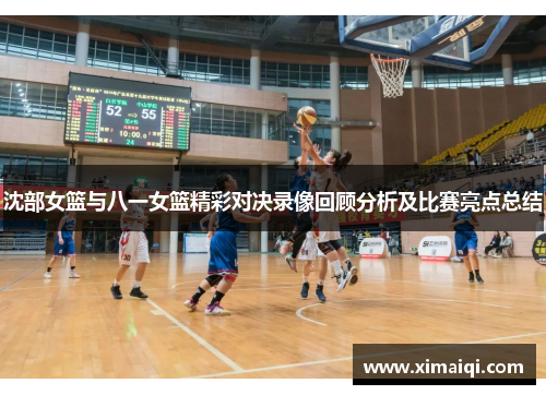 沈部女篮与八一女篮精彩对决录像回顾分析及比赛亮点总结