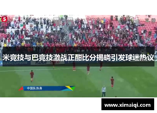 米竞技与巴竞技激战正酣比分揭晓引发球迷热议