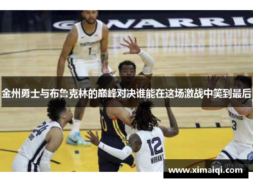 金州勇士与布鲁克林的巅峰对决谁能在这场激战中笑到最后